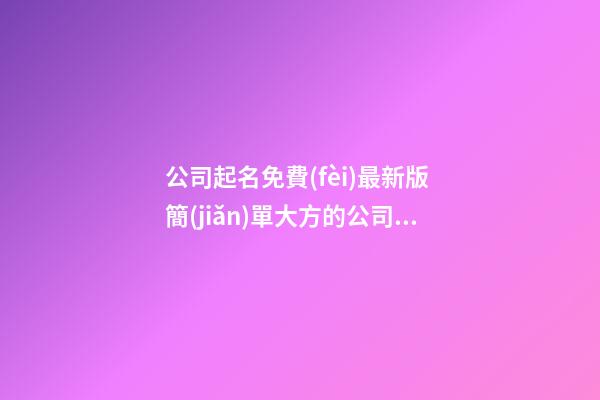 公司起名免費(fèi)最新版 簡(jiǎn)單大方的公司名字大全,起名之家
